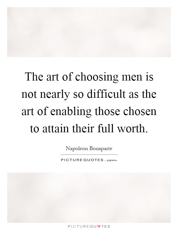 The art of choosing men is not nearly so difficult as the art of enabling those chosen to attain their full worth Picture Quote #1