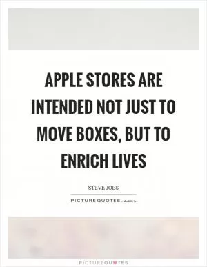 Apple stores are intended not just to move boxes, but to enrich lives Picture Quote #1