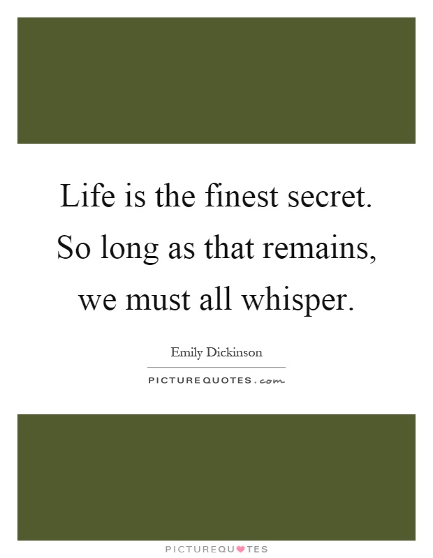 Life is the finest secret. So long as that remains, we must all whisper Picture Quote #1