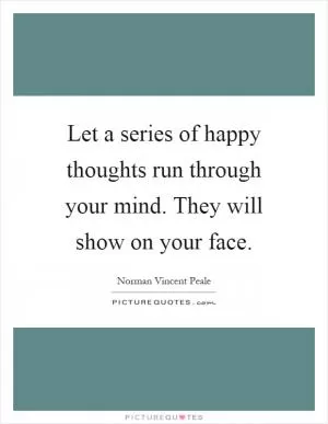 Let a series of happy thoughts run through your mind. They will show on your face Picture Quote #1