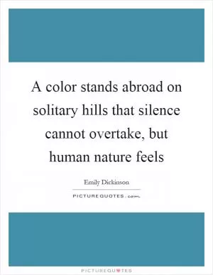 A color stands abroad on solitary hills that silence cannot overtake, but human nature feels Picture Quote #1