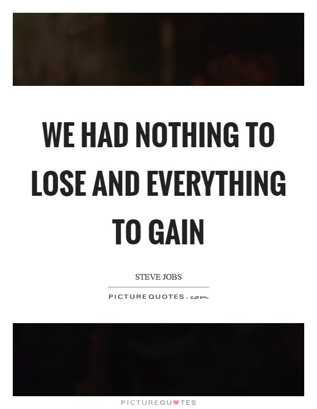 We had nothing to lose and everything to gain Picture Quote #1