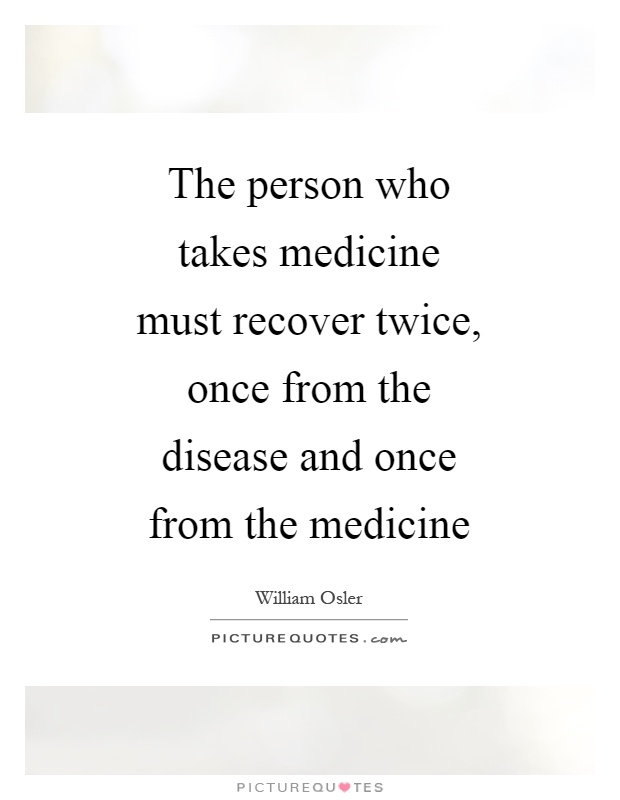 The person who takes medicine must recover twice, once from the disease and once from the medicine Picture Quote #1