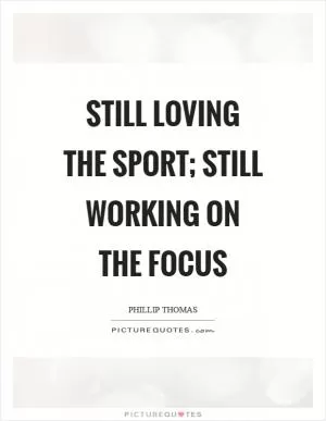 Still loving the sport; still working on the focus Picture Quote #1