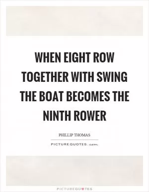 When eight row together with swing the boat becomes the ninth rower Picture Quote #1