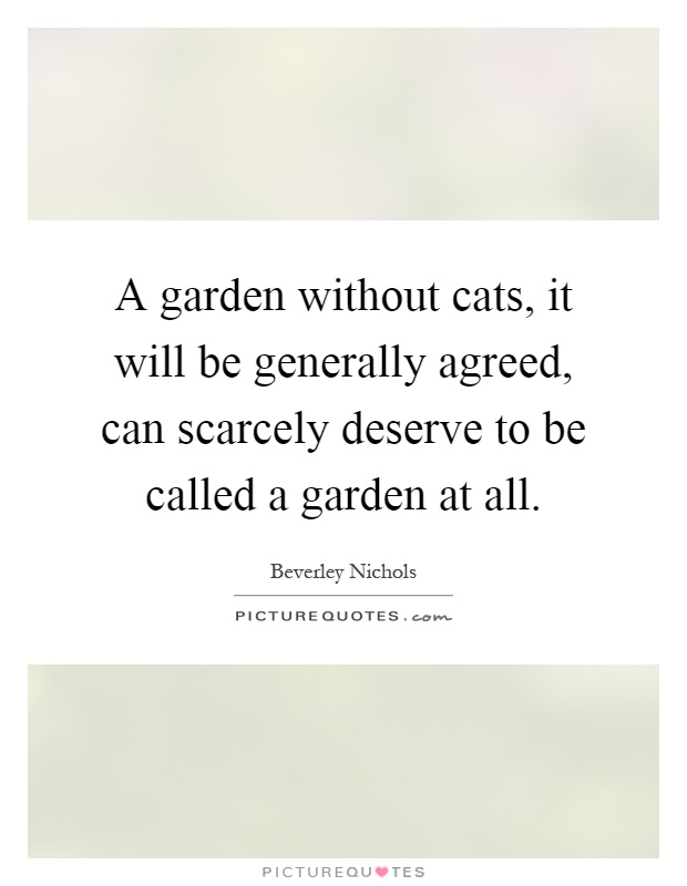 A garden without cats, it will be generally agreed, can scarcely deserve to be called a garden at all Picture Quote #1