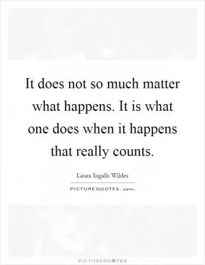 It does not so much matter what happens. It is what one does when it happens that really counts Picture Quote #1
