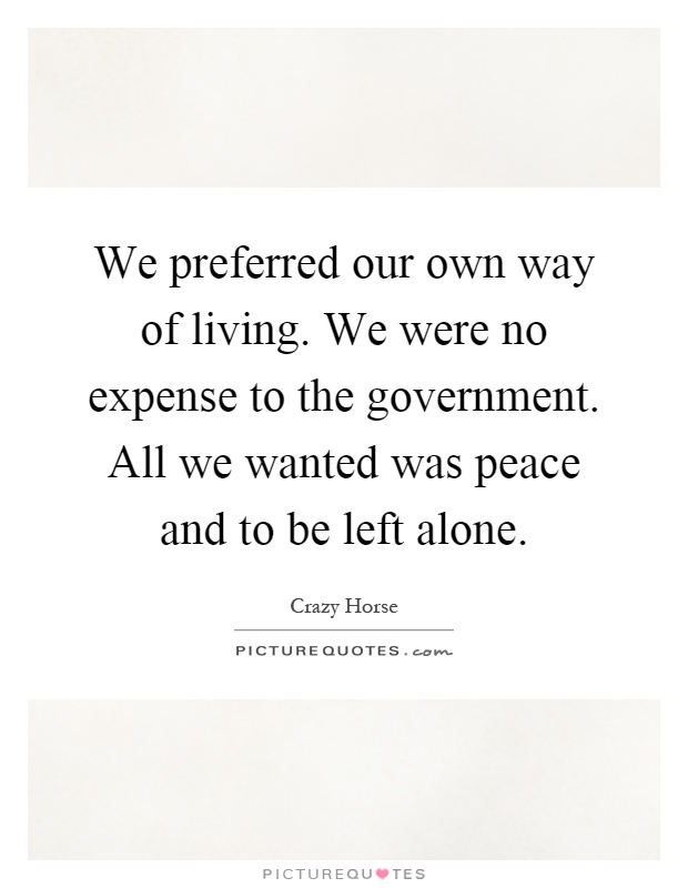 We preferred our own way of living. We were no expense to the government. All we wanted was peace and to be left alone Picture Quote #1