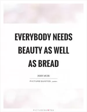 Everybody needs beauty as well as bread Picture Quote #1