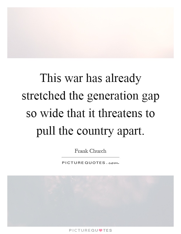 This war has already stretched the generation gap so wide that it threatens to pull the country apart Picture Quote #1