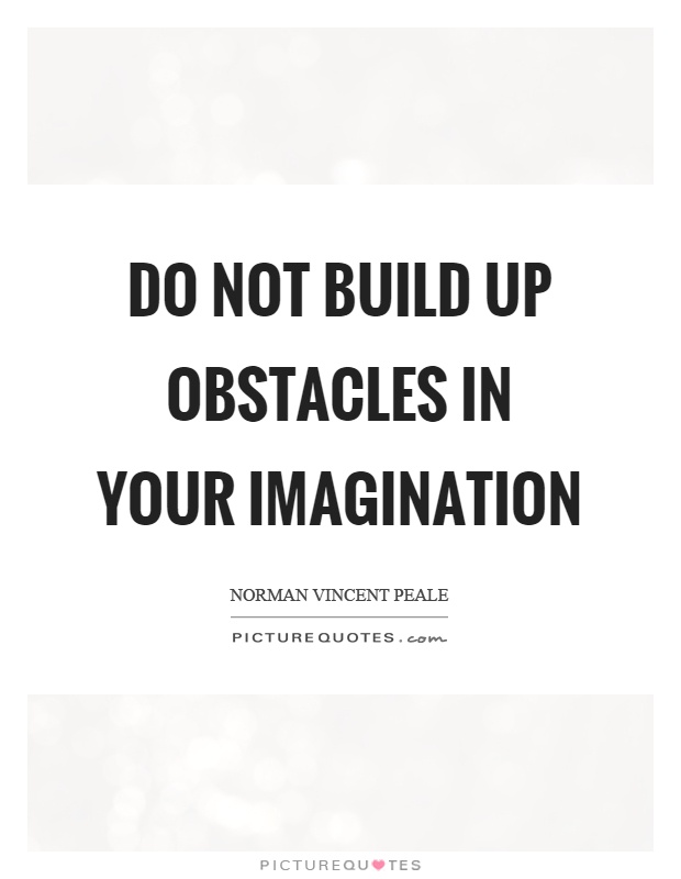 Do not build up obstacles in your imagination Picture Quote #1