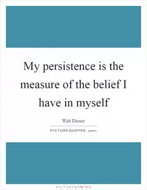 My persistence is the measure of the belief I have in myself Picture Quote #1