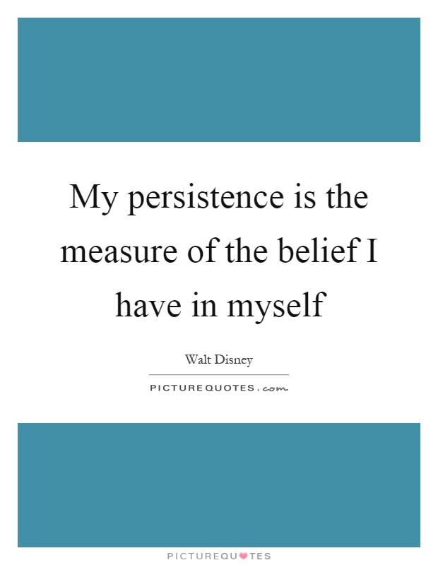My persistence is the measure of the belief I have in myself Picture Quote #1