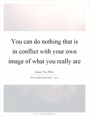 You can do nothing that is in conflict with your own image of what you really are Picture Quote #1