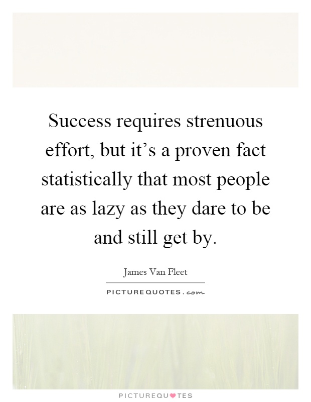 Success requires strenuous effort, but it's a proven fact statistically that most people are as lazy as they dare to be and still get by Picture Quote #1