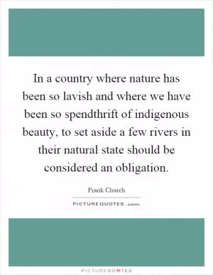 In a country where nature has been so lavish and where we have been so spendthrift of indigenous beauty, to set aside a few rivers in their natural state should be considered an obligation Picture Quote #1