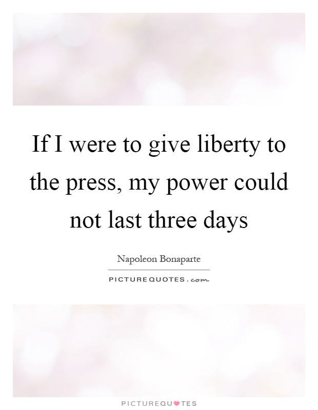 If I were to give liberty to the press, my power could not last three days Picture Quote #1
