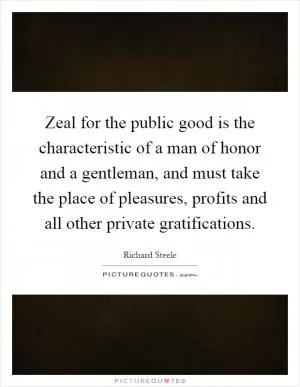 Zeal for the public good is the characteristic of a man of honor and a gentleman, and must take the place of pleasures, profits and all other private gratifications Picture Quote #1