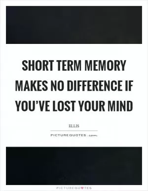Short term memory makes no difference if you’ve lost your mind Picture Quote #1