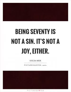 Being seventy is not a sin. It’s not a joy, either Picture Quote #1