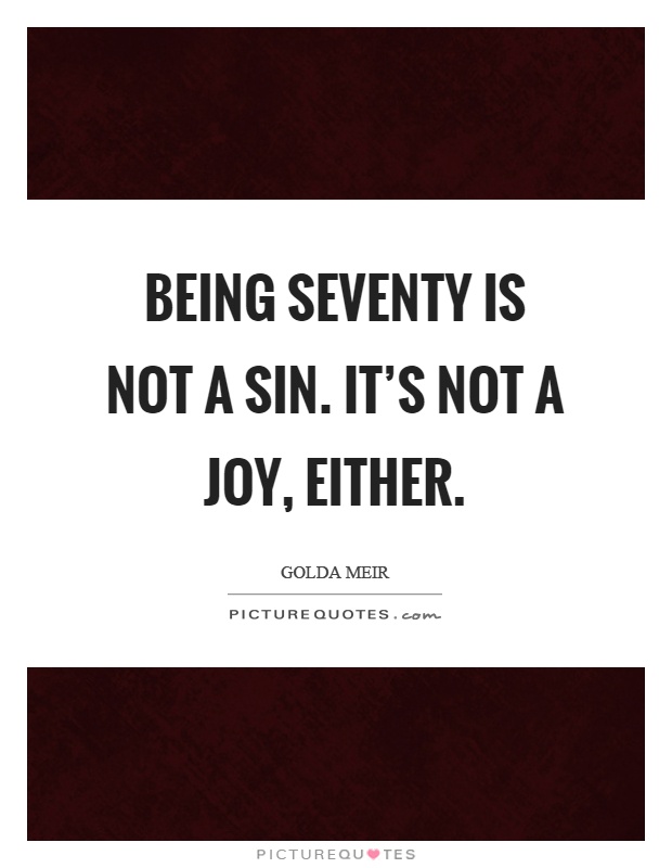 Being seventy is not a sin. It's not a joy, either Picture Quote #1