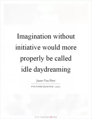 Imagination without initiative would more properly be called idle daydreaming Picture Quote #1