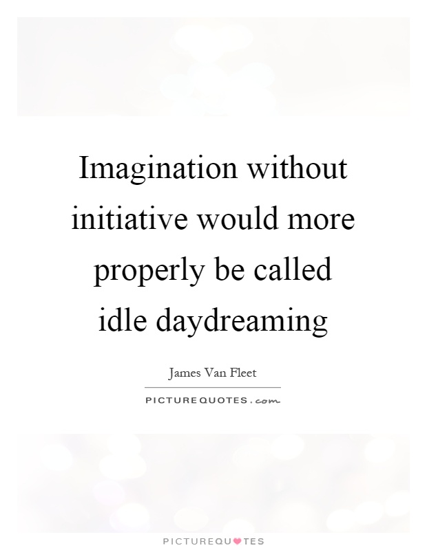 Imagination without initiative would more properly be called idle daydreaming Picture Quote #1