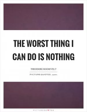 The worst thing I can do is nothing Picture Quote #1