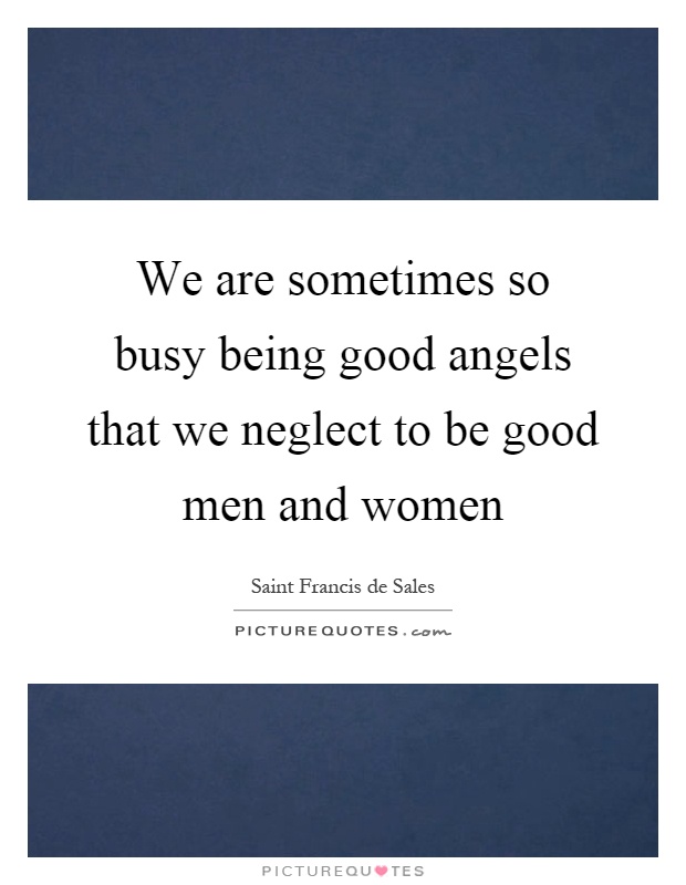 We are sometimes so busy being good angels that we neglect to be good men and women Picture Quote #1
