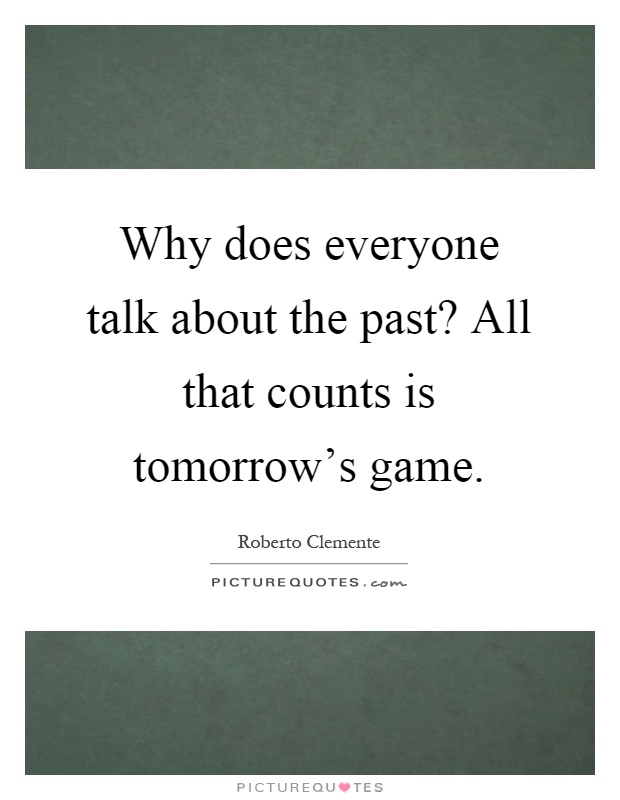 Why does everyone talk about the past? All that counts is tomorrow's game Picture Quote #1