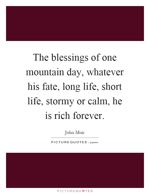 The blessings of one mountain day, whatever his fate, long life, short life, stormy or calm, he is rich forever Picture Quote #1