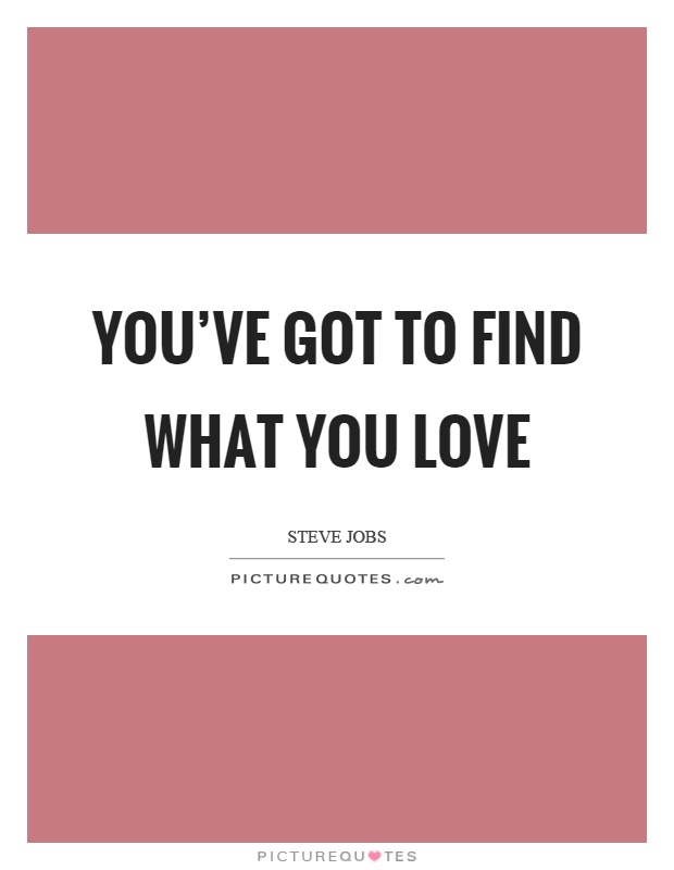You've got to find what you love Picture Quote #1