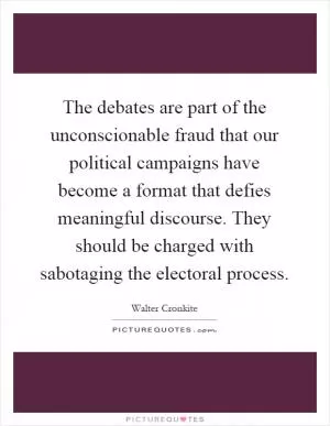 The debates are part of the unconscionable fraud that our political campaigns have become a format that defies meaningful discourse. They should be charged with sabotaging the electoral process Picture Quote #1
