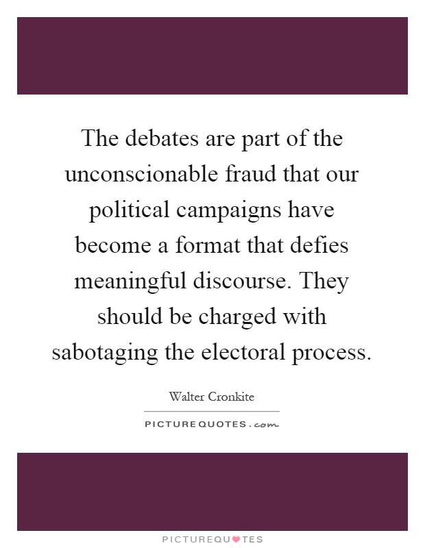 The debates are part of the unconscionable fraud that our political campaigns have become a format that defies meaningful discourse. They should be charged with sabotaging the electoral process Picture Quote #1