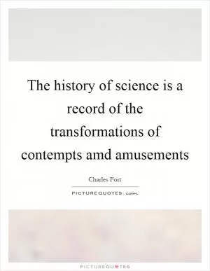 The history of science is a record of the transformations of contempts amd amusements Picture Quote #1