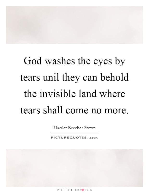 God washes the eyes by tears unil they can behold the invisible land where tears shall come no more Picture Quote #1