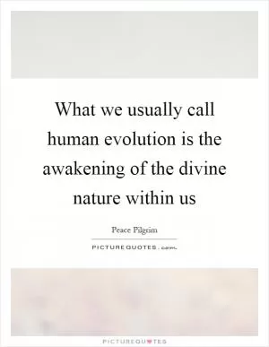 What we usually call human evolution is the awakening of the divine nature within us Picture Quote #1