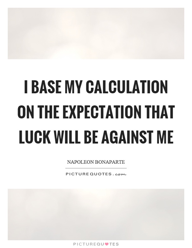 I base my calculation on the expectation that luck will be against me Picture Quote #1