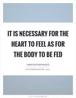 It is necessary for the heart to feel as for the body to be fed Picture Quote #1