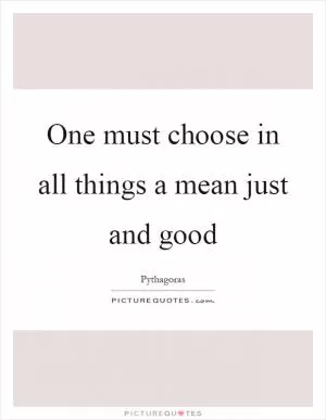 One must choose in all things a mean just and good Picture Quote #1