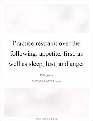 Practice restraint over the following: appetite, first, as well as sleep, lust, and anger Picture Quote #1