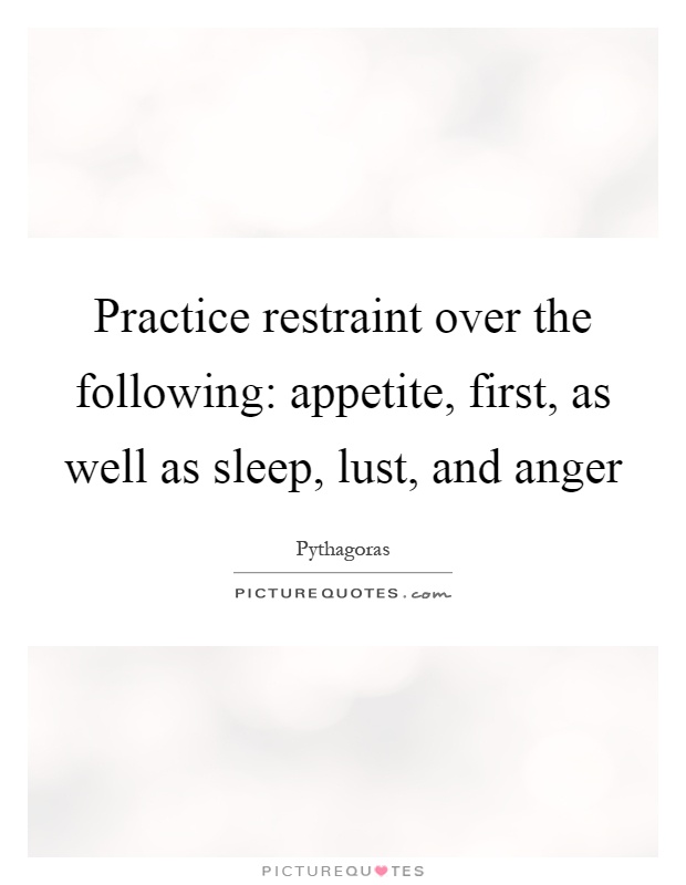 Practice restraint over the following: appetite, first, as well as sleep, lust, and anger Picture Quote #1