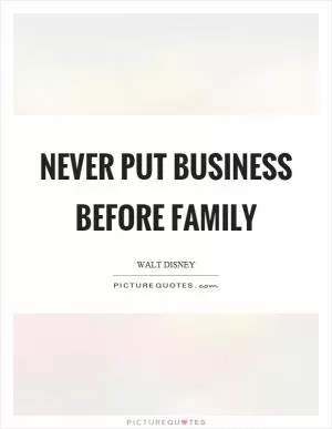 Never put business before family Picture Quote #1