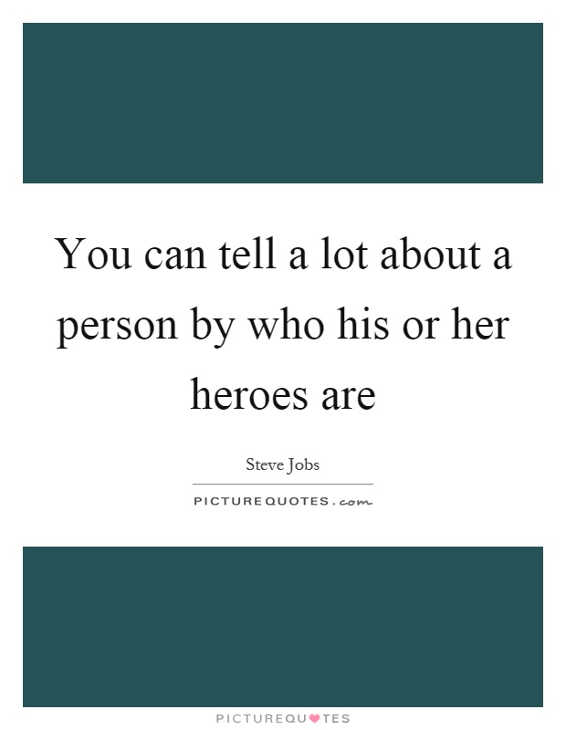 You can tell a lot about a person by who his or her heroes are Picture Quote #1