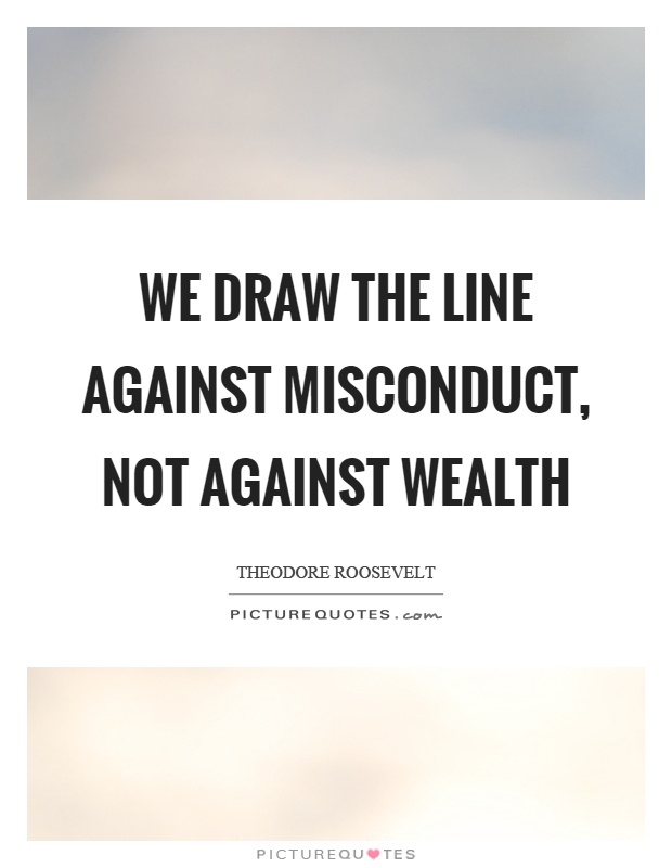 We draw the line against misconduct, not against wealth Picture Quote #1