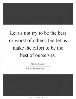Let us not try to be the best or worst of others, but let us make the effort to be the best of ourselves Picture Quote #1