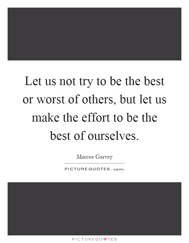 Let us not try to be the best or worst of others, but let us make the effort to be the best of ourselves Picture Quote #1