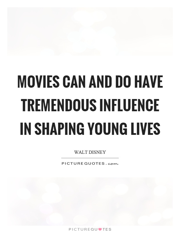 Movies can and do have tremendous influence in shaping young lives Picture Quote #1