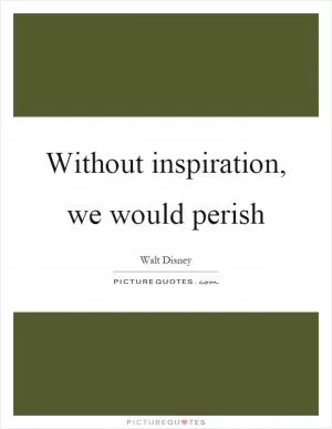 Without inspiration, we would perish Picture Quote #1