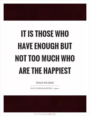 It is those who have enough but not too much who are the happiest Picture Quote #1